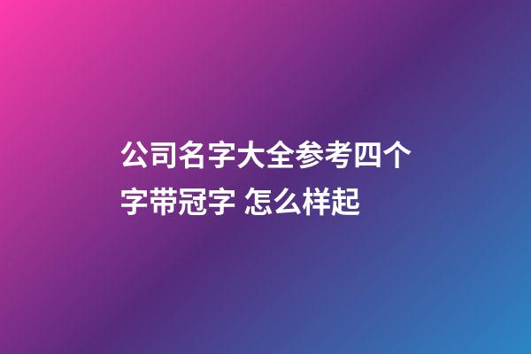 公司名字大全参考四个字带冠字 怎么样起-第1张-公司起名-玄机派